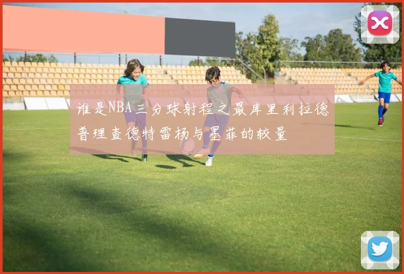 谁是NBA三分球射程之最库里利拉德普理查德特雷杨与墨菲的较量