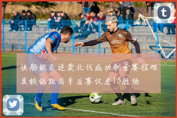 快船能否逆袭北伐成功剩余赛程难度较低距离季后赛仅差15胜场