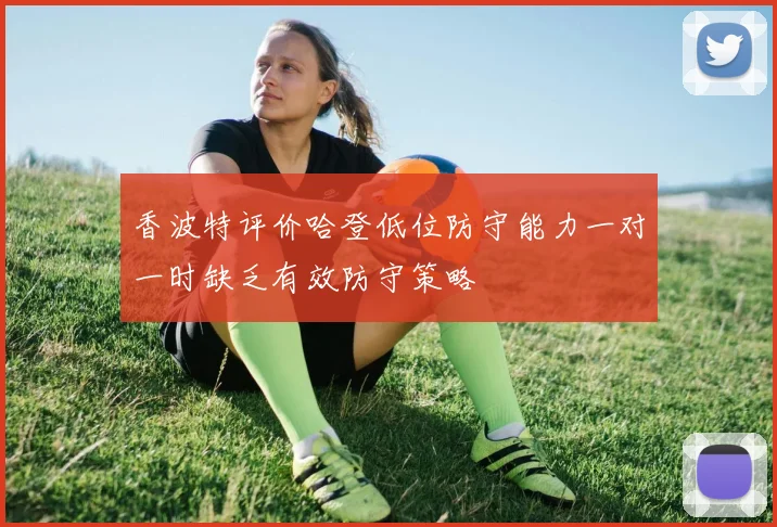 香波特评价哈登低位防守能力一对一时缺乏有效防守策略