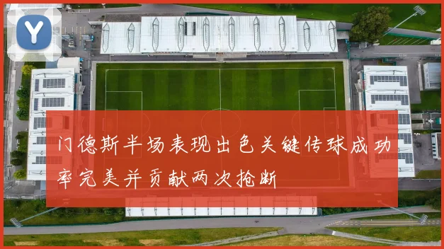 门德斯半场表现出色关键传球成功率完美并贡献两次抢断