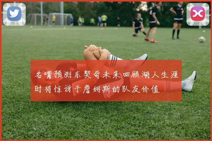 名嘴预测东契奇未来回顾湖人生涯时将惊讶于詹姆斯的队友价值