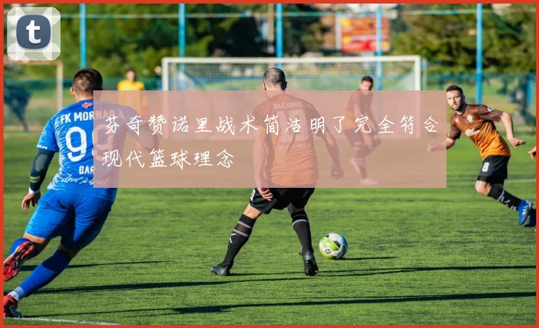 芬奇赞诺里战术简洁明了完全符合现代篮球理念