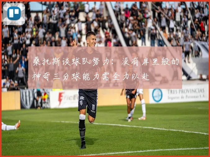 桑托斯谈球队努力：没有库里般的神奇三分球能力需全力以赴