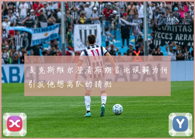 麦克斯维尔澄清布朗言论误解为何引发他想离队的猜测