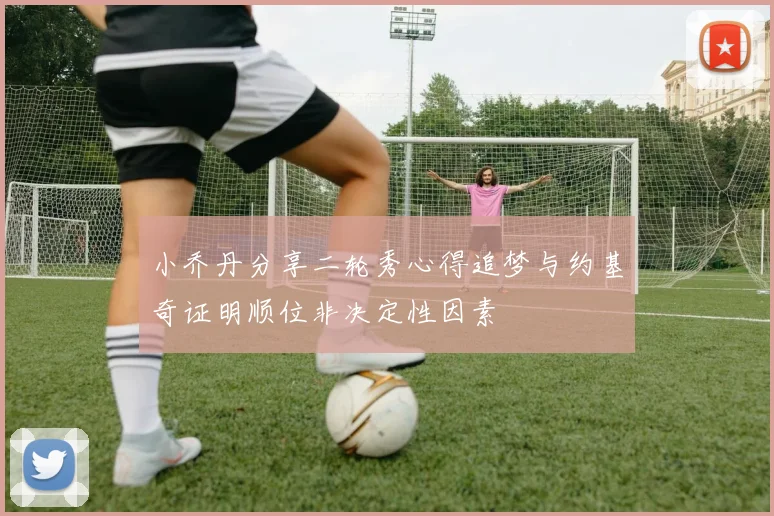 小乔丹分享二轮秀心得追梦与约基奇证明顺位非决定性因素