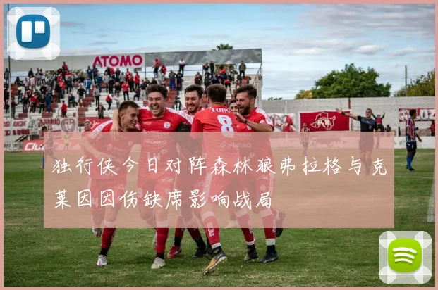 独行侠今日对阵森林狼弗拉格与克莱因因伤缺席影响战局